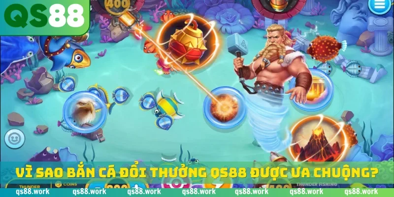 Vì sao bắn cá đổi thưởng QS88 được ưa chuộng?